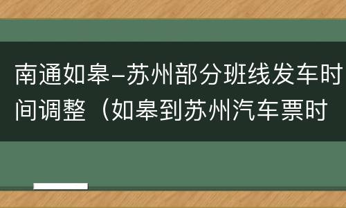 南通如皋-苏州部分班线发车时间调整（如皋到苏州汽车票时间表）