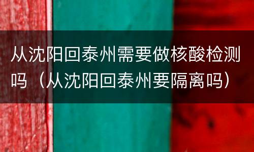从沈阳回泰州需要做核酸检测吗（从沈阳回泰州要隔离吗）