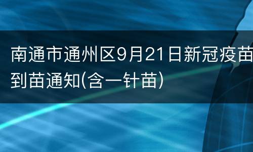 南通市通州区9月21日新冠疫苗到苗通知(含一针苗)