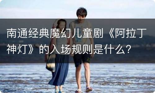 南通经典魔幻儿童剧《阿拉丁神灯》的入场规则是什么?