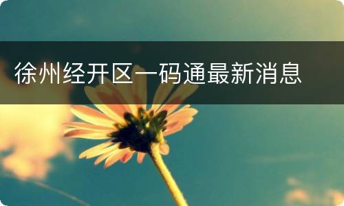 徐州经开区一码通最新消息