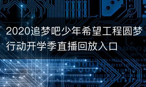 2020追梦吧少年希望工程圆梦行动开学季直播回放入口