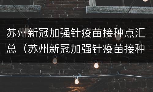 苏州新冠加强针疫苗接种点汇总（苏州新冠加强针疫苗接种点汇总查询）
