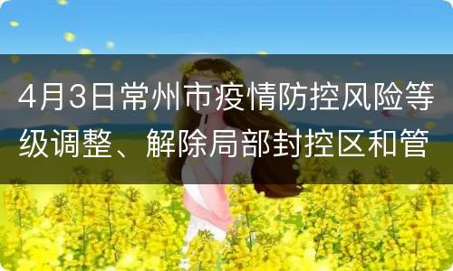4月3日常州市疫情防控风险等级调整、解除局部封控区和管控区