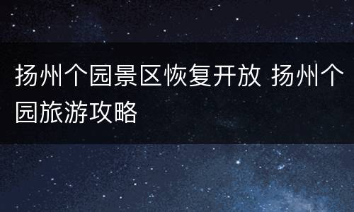 扬州个园景区恢复开放 扬州个园旅游攻略