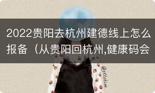 2022贵阳去杭州建德线上怎么报备（从贵阳回杭州,健康码会变色吗）
