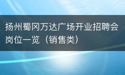 扬州蜀冈万达广场开业招聘会岗位一览（销售类）
