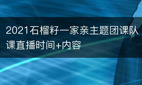 2021石榴籽一家亲主题团课队课直播时间+内容