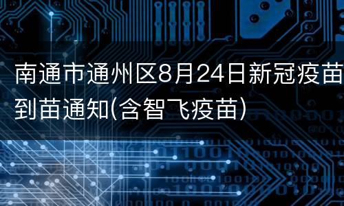 南通市通州区8月24日新冠疫苗到苗通知(含智飞疫苗)