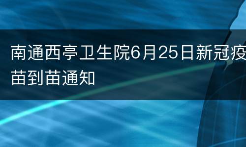 南通西亭卫生院6月25日新冠疫苗到苗通知