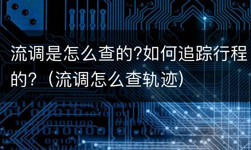 流调是怎么查的?如何追踪行程的?（流调怎么查轨迹）