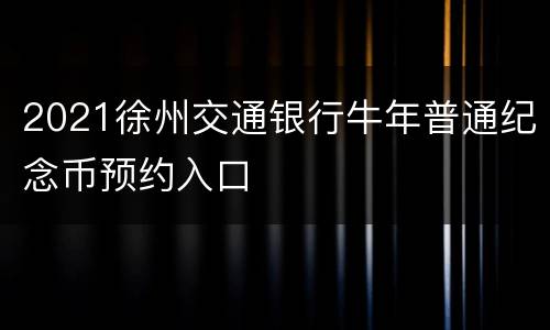 2021徐州交通银行牛年普通纪念币预约入口