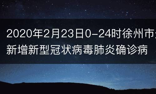 2020年2月23日0-24时徐州市无新增新型冠状病毒肺炎确诊病例
