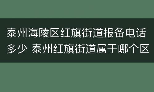泰州海陵区红旗街道报备电话多少 泰州红旗街道属于哪个区