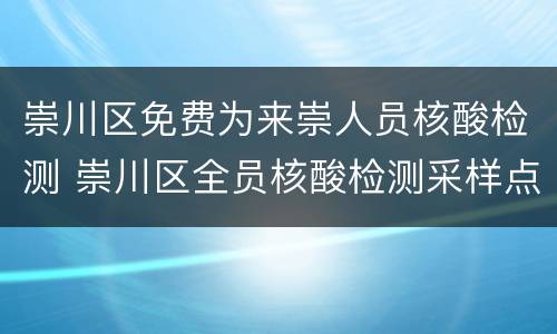 崇川区免费为来崇人员核酸检测 崇川区全员核酸检测采样点