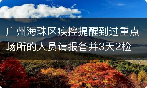 广州海珠区疾控提醒到过重点场所的人员请报备并3天2检