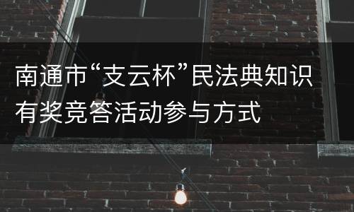 南通市“支云杯”民法典知识有奖竞答活动参与方式