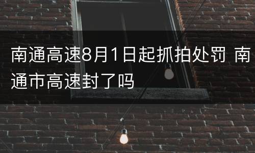 南通高速8月1日起抓拍处罚 南通市高速封了吗