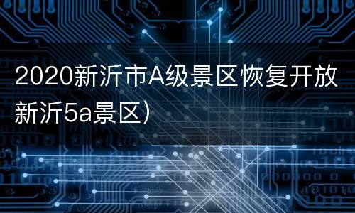 2020新沂市A级景区恢复开放（新沂5a景区）