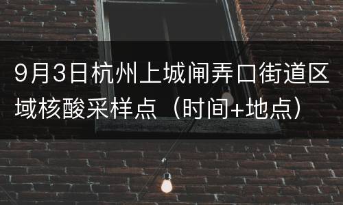 9月3日杭州上城闸弄口街道区域核酸采样点（时间+地点）