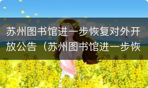 苏州图书馆进一步恢复对外开放公告（苏州图书馆进一步恢复对外开放公告）