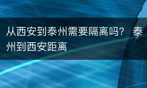 从西安到泰州需要隔离吗？ 泰州到西安距离