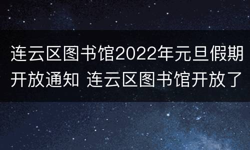 连云区图书馆2022年元旦假期开放通知 连云区图书馆开放了吗