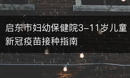 启东市妇幼保健院3-11岁儿童新冠疫苗接种指南