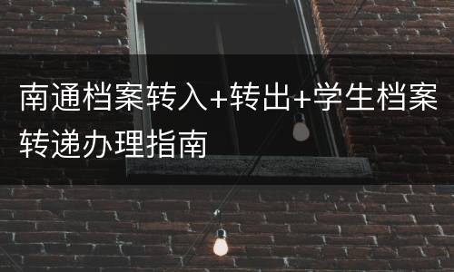 南通档案转入+转出+学生档案转递办理指南