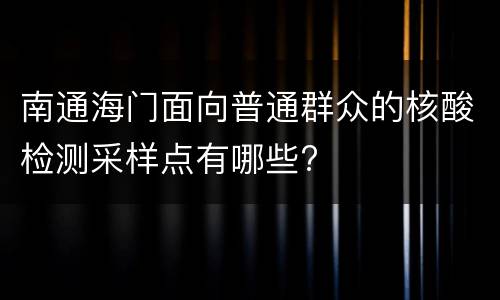 南通海门面向普通群众的核酸检测采样点有哪些?