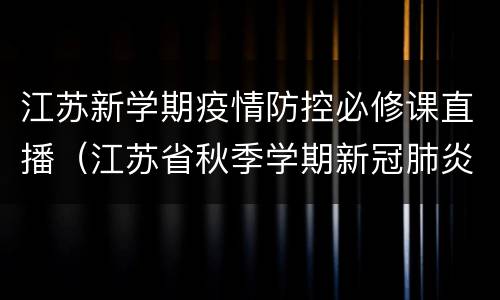 江苏新学期疫情防控必修课直播（江苏省秋季学期新冠肺炎疫情防控在线培训）