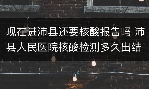 现在进沛县还要核酸报告吗 沛县人民医院核酸检测多久出结果