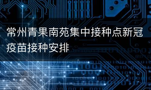 常州青果南苑集中接种点新冠疫苗接种安排