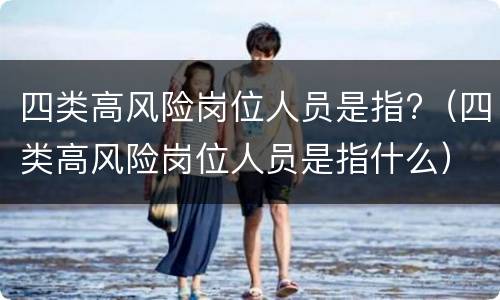 四类高风险岗位人员是指?（四类高风险岗位人员是指什么）