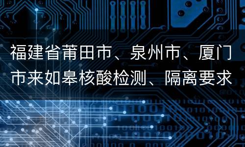 福建省莆田市、泉州市、厦门市来如皋核酸检测、隔离要求