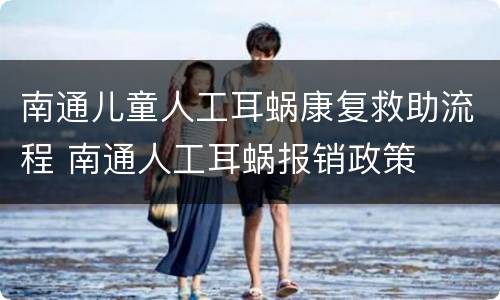 南通儿童人工耳蜗康复救助流程 南通人工耳蜗报销政策