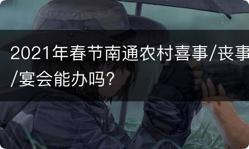 2021年春节南通农村喜事/丧事/宴会能办吗?