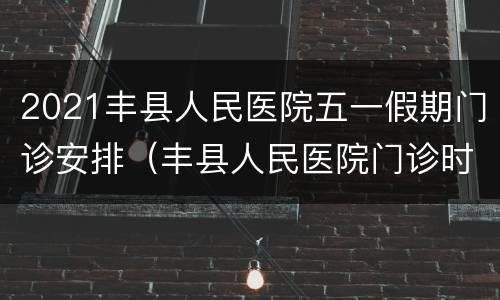2021丰县人民医院五一假期门诊安排（丰县人民医院门诊时间）