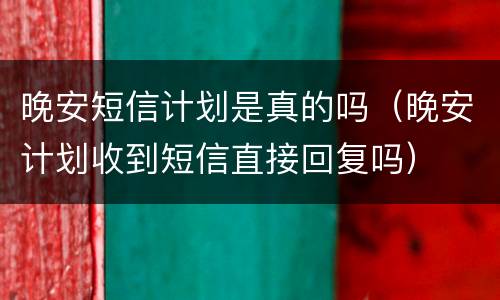 晚安短信计划是真的吗（晚安计划收到短信直接回复吗）