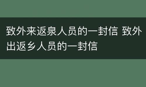 致外来返泉人员的一封信 致外出返乡人员的一封信