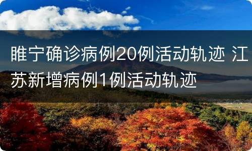 睢宁确诊病例20例活动轨迹 江苏新增病例1例活动轨迹