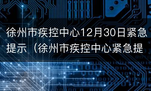 徐州市疾控中心12月30日紧急提示（徐州市疾控中心紧急提醒）