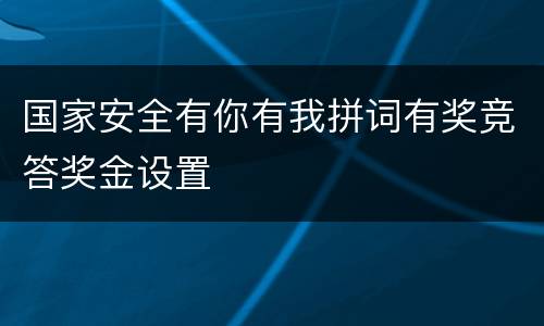 国家安全有你有我拼词有奖竞答奖金设置