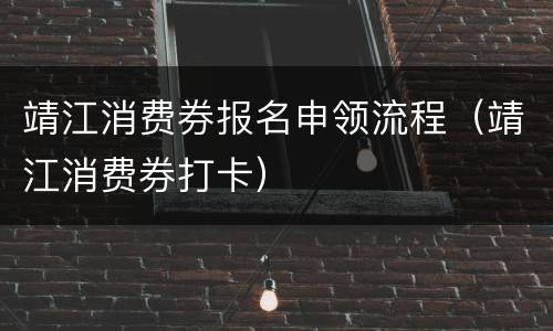 靖江消费券报名申领流程（靖江消费券打卡）