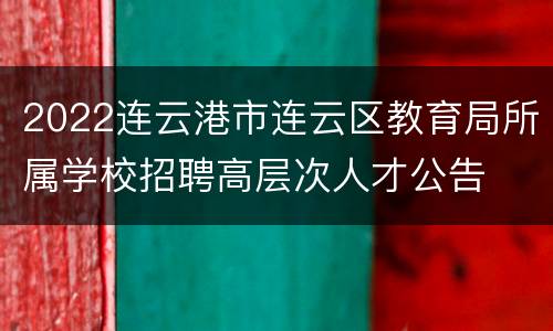 2022连云港市连云区教育局所属学校招聘高层次人才公告