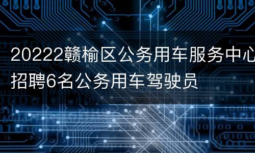 20222赣榆区公务用车服务中心招聘6名公务用车驾驶员