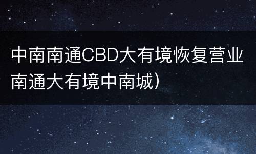 中南南通CBD大有境恢复营业（南通大有境中南城）