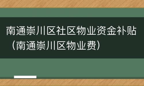 南通崇川区社区物业资金补贴（南通崇川区物业费）