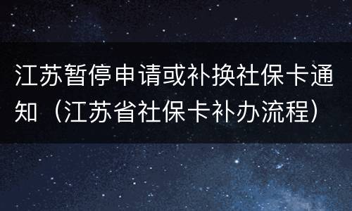 江苏暂停申请或补换社保卡通知（江苏省社保卡补办流程）