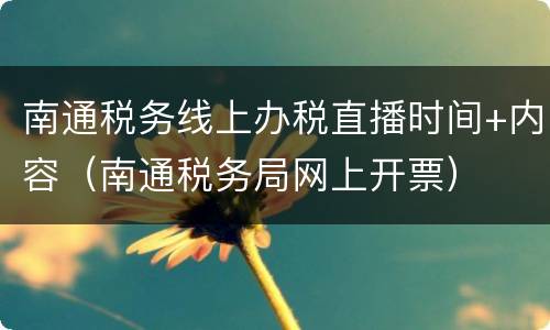 南通税务线上办税直播时间+内容（南通税务局网上开票）